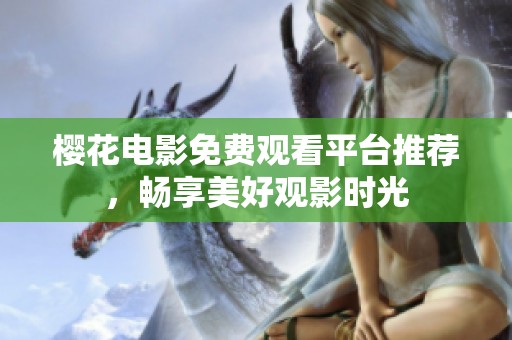 樱花电影免费观看平台推荐，畅享美好观影时光