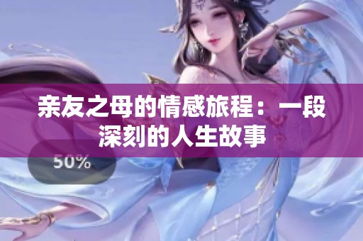 亲友之母的情感旅程：一段深刻的人生故事