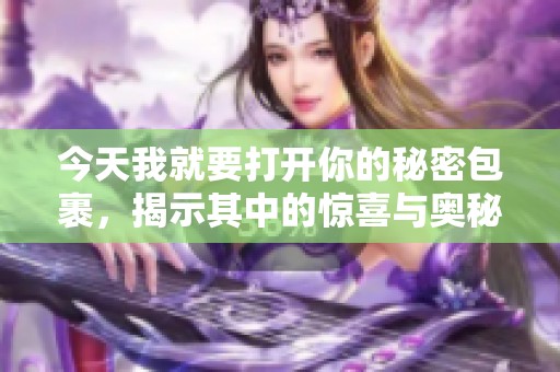 今天我就要打开你的秘密包裹，揭示其中的惊喜与奥秘