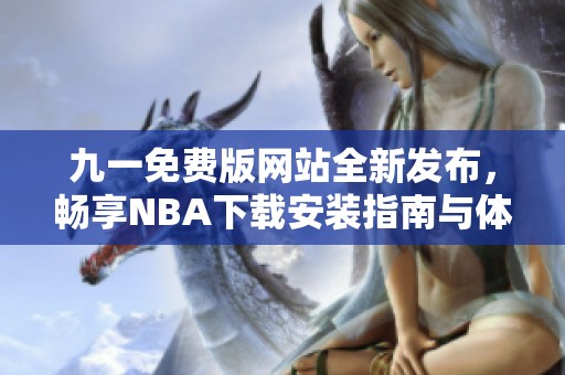 九一免费版网站全新发布，畅享NBA下载安装指南与体验分享