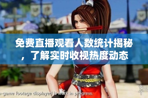 免费直播观看人数统计揭秘，了解实时收视热度动态
