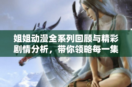 姐姐动漫全系列回顾与精彩剧情分析，带你领略每一集的魅力