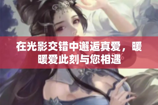 在光影交错中邂逅真爱，暖暖爱此刻与您相遇