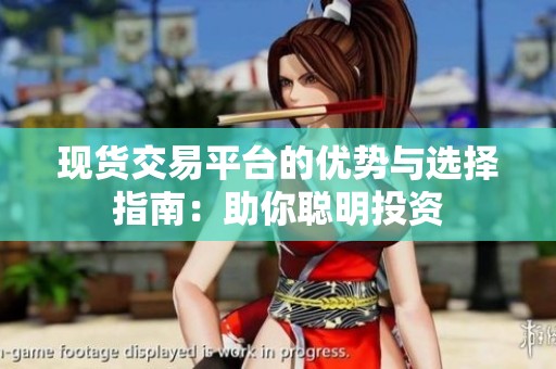 现货交易平台的优势与选择指南：助你聪明投资