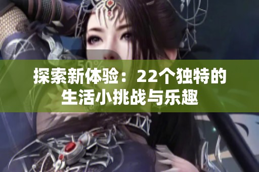 探索新体验：22个独特的生活小挑战与乐趣