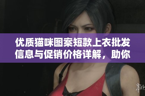 优质猫咪图案短款上衣批发信息与促销价格详解，助你轻松选择心仪款式