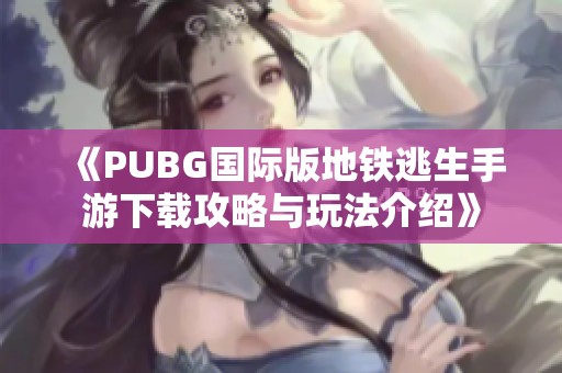《PUBG国际版地铁逃生手游下载攻略与玩法介绍》