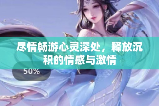 尽情畅游心灵深处，释放沉积的情感与激情