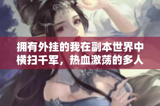 拥有外挂的我在副本世界中横扫千军，热血激荡的多人有声剧魅力尽显