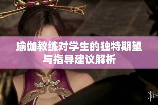 瑜伽教练对学生的独特期望与指导建议解析