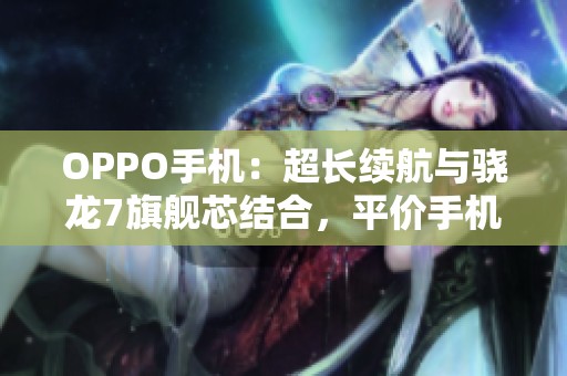 OPPO手机：超长续航与骁龙7旗舰芯结合，平价手机的最佳选择