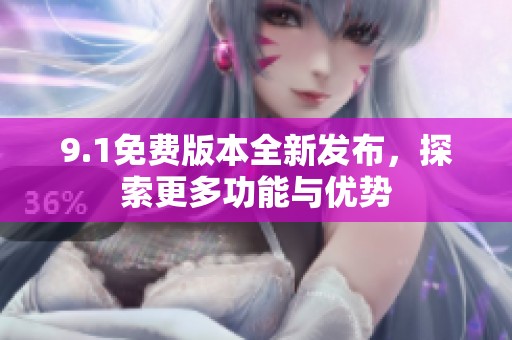 9.1免费版本全新发布，探索更多功能与优势