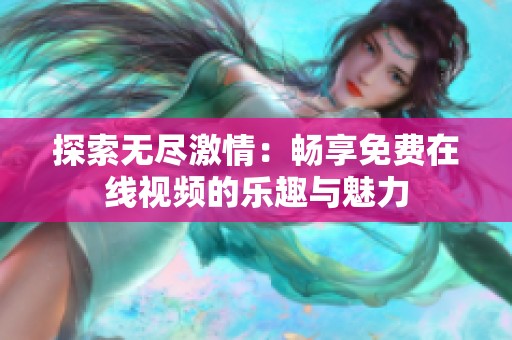 探索无尽激情：畅享免费在线视频的乐趣与魅力