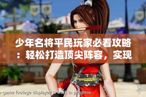 少年名将平民玩家必看攻略：轻松打造顶尖阵容，实现策略逆袭与游戏巅峰！