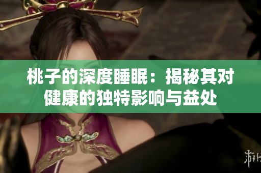 桃子的深度睡眠：揭秘其对健康的独特影响与益处