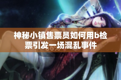 神秘小镇售票员如何用b检票引发一场混乱事件