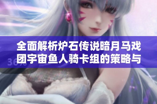 全面解析炉石传说暗月马戏团宇宙鱼人骑卡组的策略与玩法技巧
