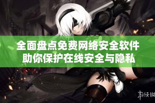 全面盘点免费网络安全软件 助你保护在线安全与隐私