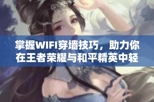 掌握WIFI穿墙技巧，助力你在王者荣耀与和平精英中轻松取胜的秘密攻略