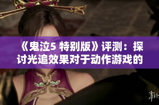 《鬼泣5 特别版》评测：探讨光追效果对于动作游戏的实际影响与魅力所在