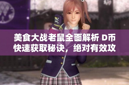 美食大战老鼠全面解析 D币快速获取秘诀，绝对有效攻略分享