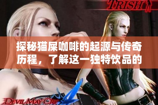 探秘猫屎咖啡的起源与传奇历程，了解这一独特饮品的背后故事