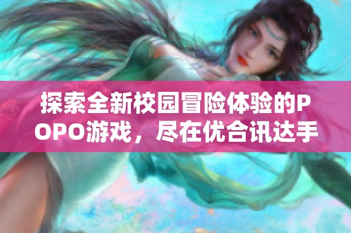探索全新校园冒险体验的POPO游戏，尽在优合讯达手游网！