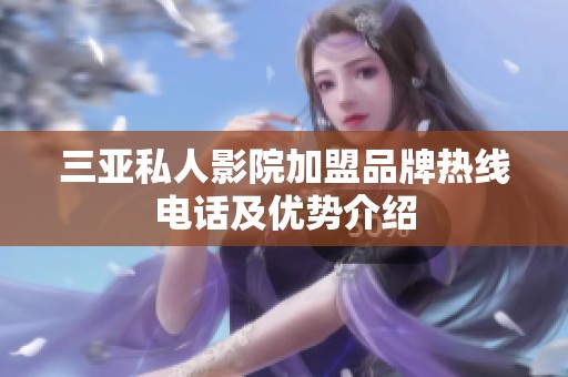 三亚私人影院加盟品牌热线电话及优势介绍