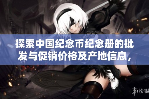 探索中国纪念币纪念册的批发与促销价格及产地信息，助您选购更划算的收藏品