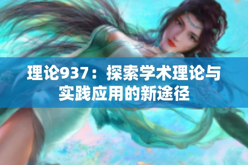 理论937：探索学术理论与实践应用的新途径