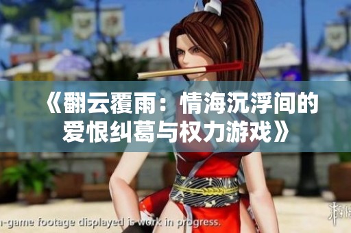《翻云覆雨：情海沉浮间的爱恨纠葛与权力游戏》