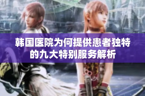 韩国医院为何提供患者独特的九大特别服务解析