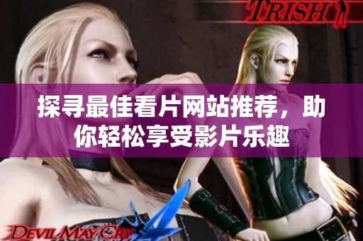 探寻最佳看片网站推荐，助你轻松享受影片乐趣