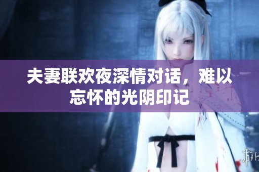 夫妻联欢夜深情对话，难以忘怀的光阴印记