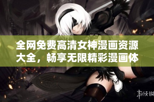 全网免费高清女神漫画资源大全，畅享无限精彩漫画体验