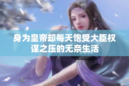 身为皇帝却每天饱受大臣权谋之压的无奈生活