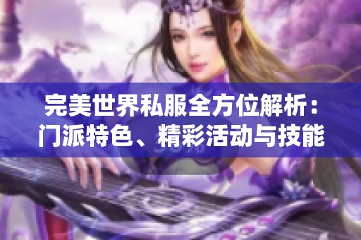 完美世界私服全方位解析：门派特色、精彩活动与技能系统详解