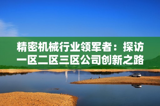 精密机械行业领军者：探访一区二区三区公司创新之路