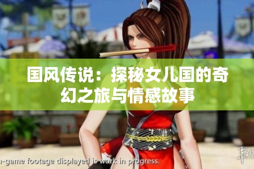 国风传说：探秘女儿国的奇幻之旅与情感故事
