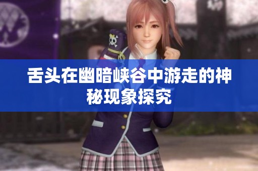 舌头在幽暗峡谷中游走的神秘现象探究