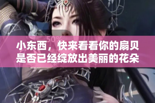 小东西，快来看看你的扇贝是否已经绽放出美丽的花朵