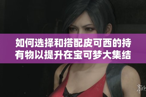 如何选择和搭配皮可西的持有物以提升在宝可梦大集结中的战斗能力