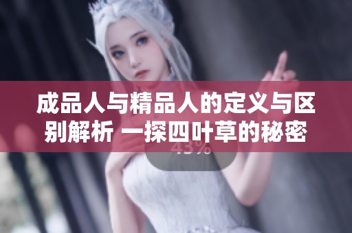 成品人与精品人的定义与区别解析 一探四叶草的秘密