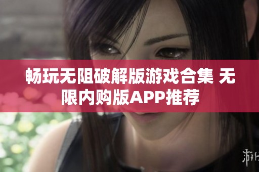 畅玩无阻破解版游戏合集 无限内购版APP推荐