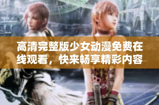高清完整版少女动漫免费在线观看，快来畅享精彩内容