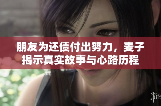 朋友为还债付出努力，麦子揭示真实故事与心路历程