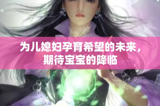 为儿媳妇孕育希望的未来，期待宝宝的降临