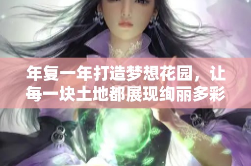 年复一年打造梦想花园，让每一块土地都展现绚丽多彩的自然风光