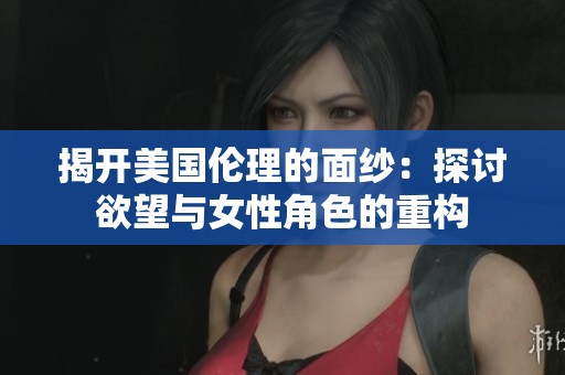 揭开美国伦理的面纱：探讨欲望与女性角色的重构