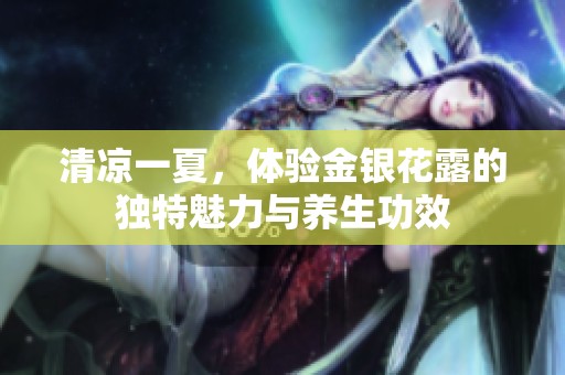 清凉一夏，体验金银花露的独特魅力与养生功效